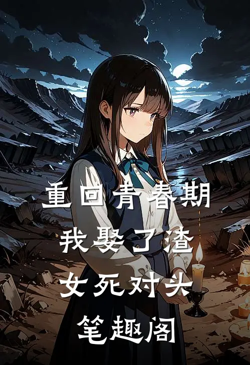 重回青春期，我娶了渣女死对头笔趣阁