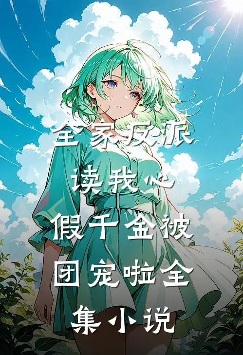 全家反派读我心，假千金被团宠啦全集小说