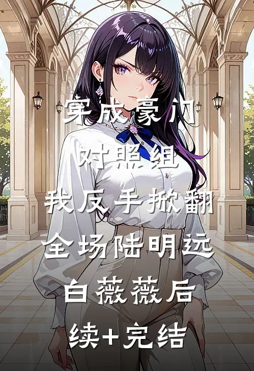 穿成豪门对照组，我反手掀翻全场陆明远白薇薇后续+完结