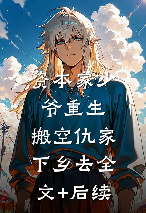 资本家少爷重生，搬空仇家下乡去全文+后续