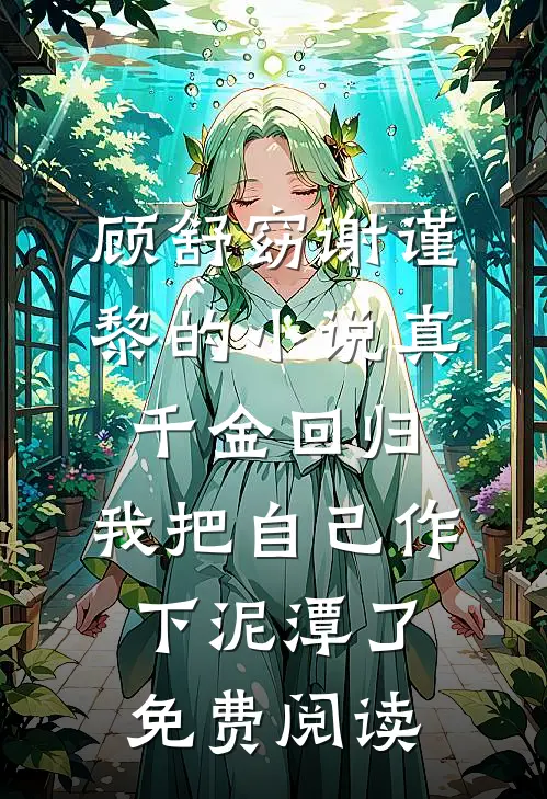 顾舒窈谢谨黎的小说真千金回归，我把自己作下泥潭了免费阅读