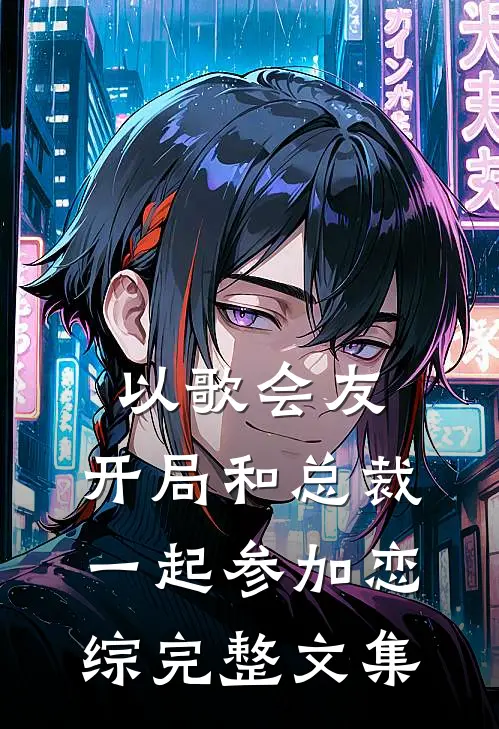 以歌会友：开局和总裁一起参加恋综完整文集