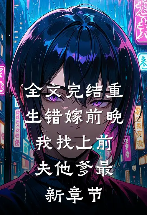 全文完结重生错嫁前晚,我找上前夫他爹最新章节