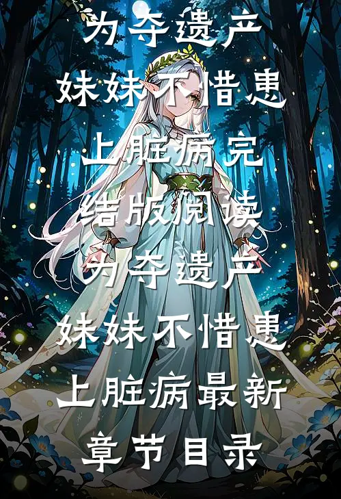 《为夺遗产，妹妹不惜患上脏病》完结版阅读《为夺遗产，妹妹不惜患上脏病》最新章节目录