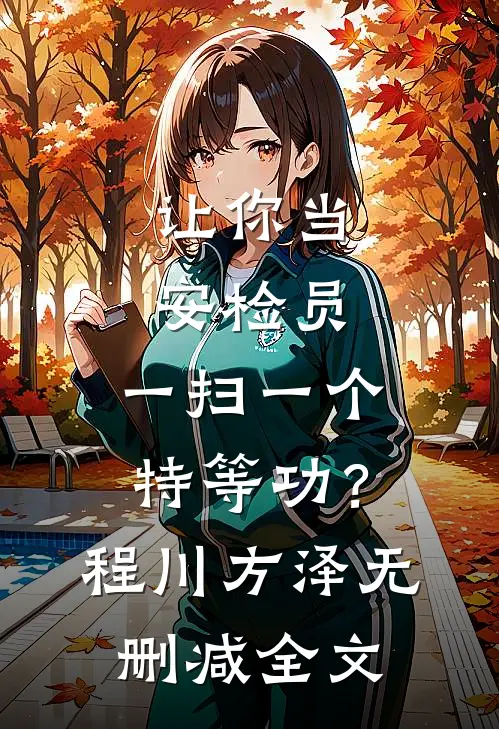 让你当安检员，一扫一个特等功？程川方泽无删减全文