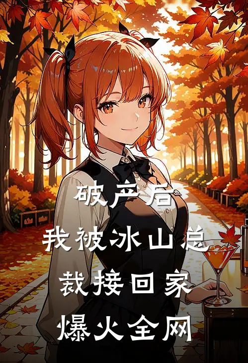 破产后，我被冰山总裁接回家爆火全网