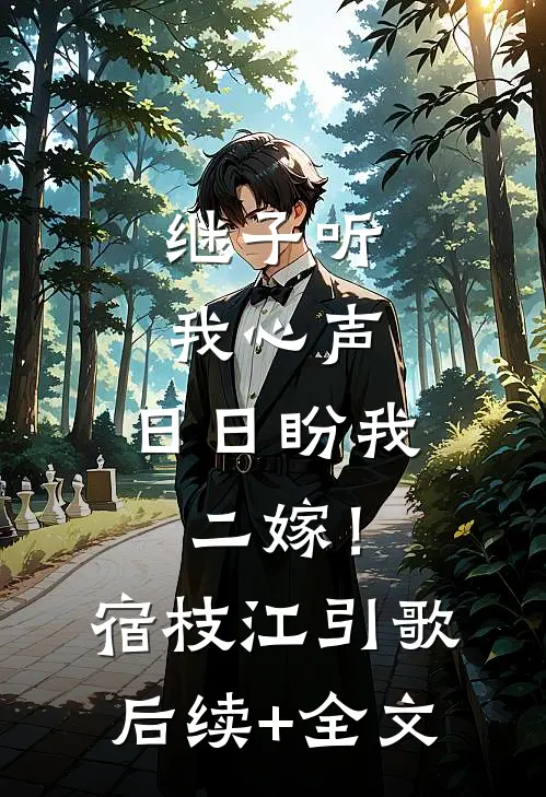 继子听我心声，日日盼我二嫁！宿枝江引歌后续+全文
