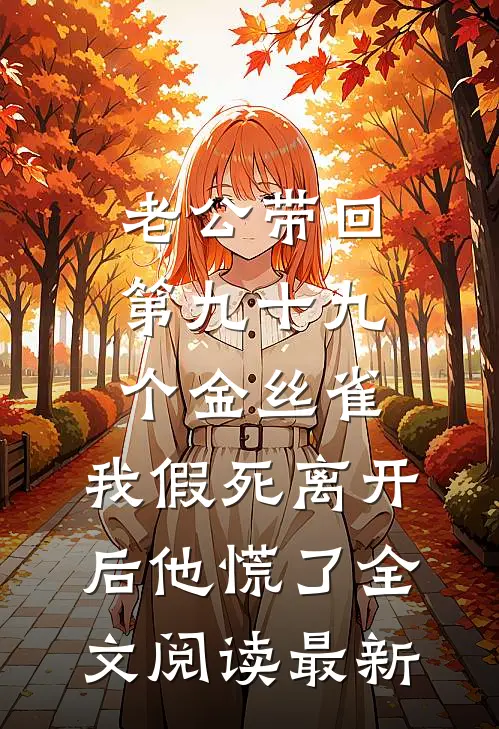 老公带回第九十九个金丝雀，我假死离开后他慌了全文阅读最新