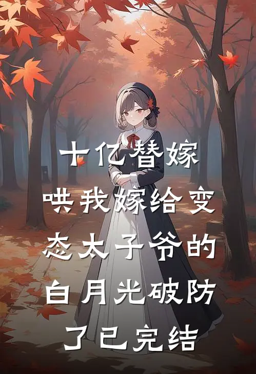十亿替嫁，哄我嫁给变态太子爷的白月光破防了已完结