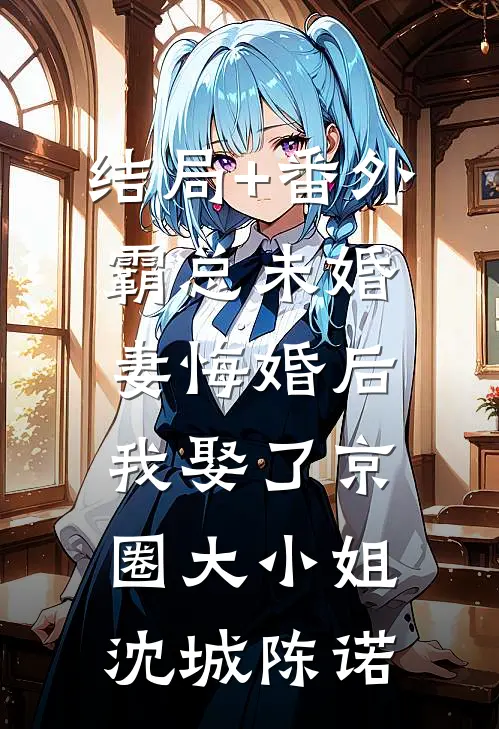 结局+番外霸总未婚妻悔婚后，我娶了京圈大小姐沈城陈诺