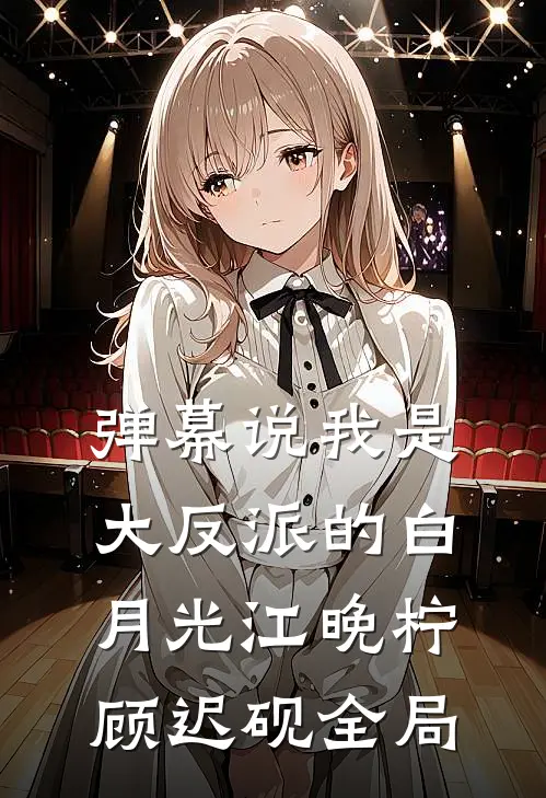 弹幕说我是大反派的白月光江晚柠顾迟砚全局
