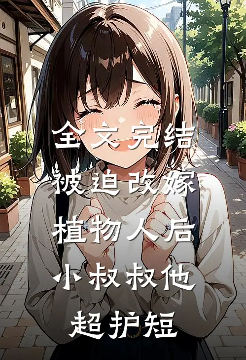 全文完结被迫改嫁植物人后，小叔叔他超护短