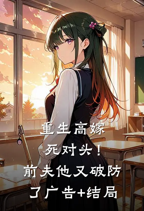 重生高嫁死对头！前夫他又破防了广告+结局