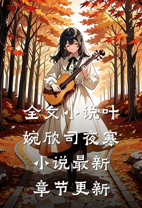 全文小说叶婉欣司夜寒小说最新章节更新