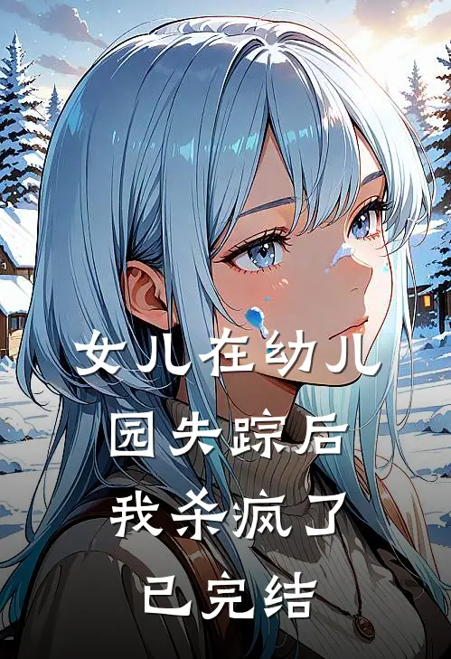 女儿在幼儿园失踪后，我杀疯了已完结
