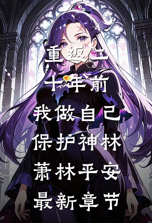 重返二十年前，我做自己保护神林萧林平安最新章节