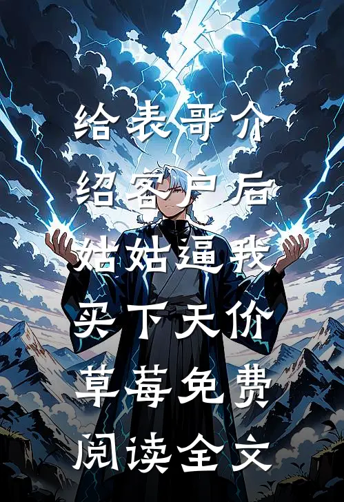 给表哥介绍客户后，姑姑逼我买下天价草莓免费阅读全文