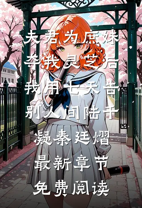夫君为庶妹夺我灵芝后，我用七天告别人间陆千凝秦廷熠最新章节免费阅读