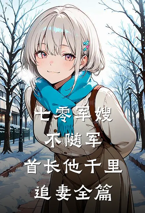 七零军嫂不随军，首长他千里追妻全篇