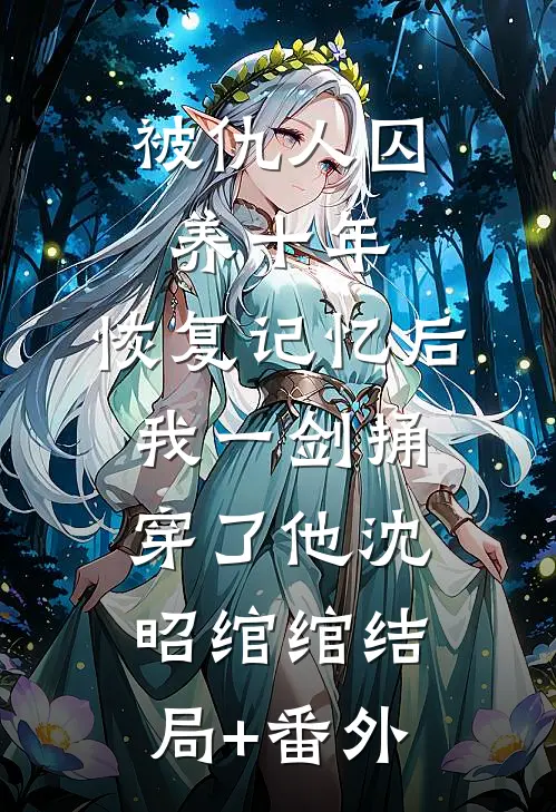 被仇人囚养十年，恢复记忆后我一剑捅穿了他沈昭绾绾结局+番外