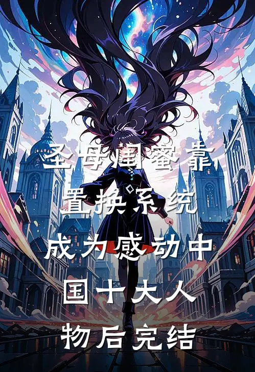 圣母闺蜜靠置换系统，成为感动中国十大人物后完结