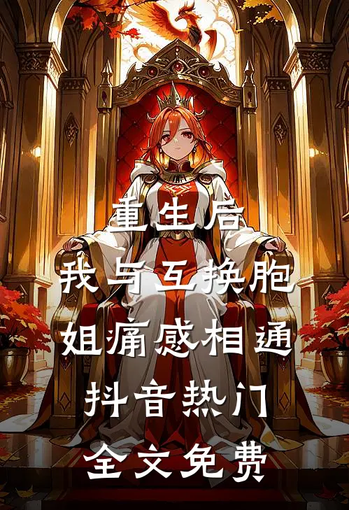 重生后，我与互换胞姐痛感相通抖音热门全文免费