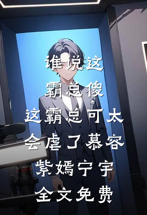 谁说这霸总傻，这霸总可太会虐了慕容紫嫣宁宇全文免费