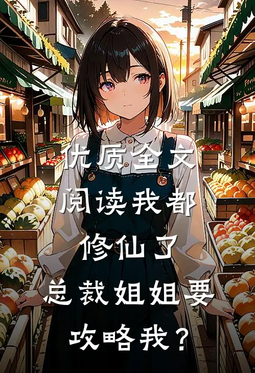 优质全文阅读我都修仙了，总裁姐姐要攻略我？