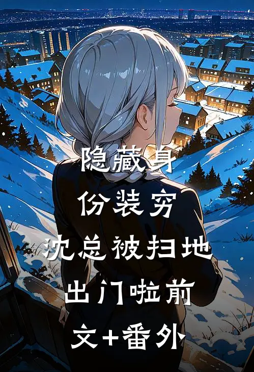 隐藏身份装穷，沈总被扫地出门啦前文+番外