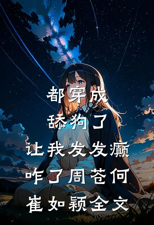 都穿成舔狗了，让我发发癫咋了周苍何崔如颖全文