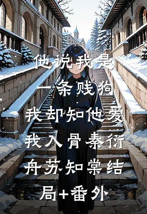 他说我是一条贱狗，我却知他爱我入骨秦衍舟苏知棠结局+番外