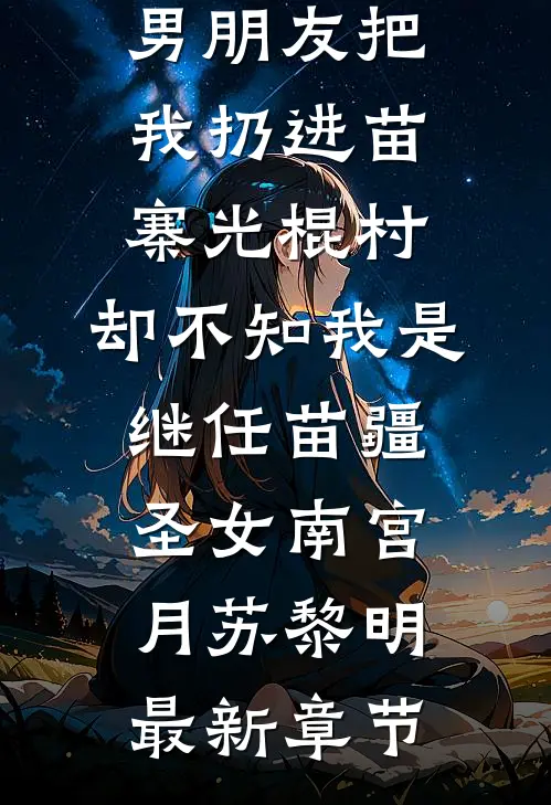 男朋友把我扔进苗寨光棍村，却不知我是继任苗疆圣女南宫月苏黎明最新章节