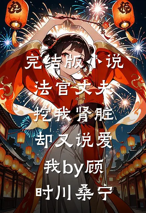 完结版小说法官丈夫挖我肾脏，却又说爱我by顾时川桑宁