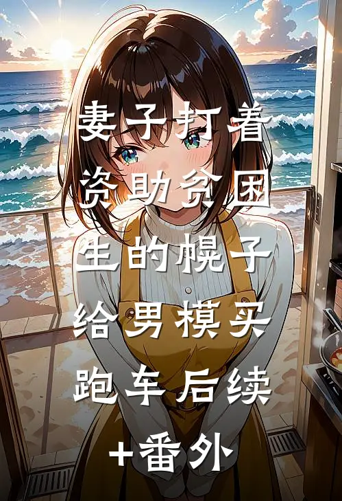 妻子打着资助贫困生的幌子，给男模买跑车后续+番外