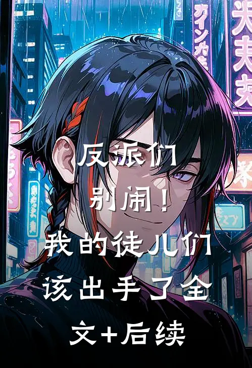 反派们别闹！我的徒儿们该出手了全文+后续