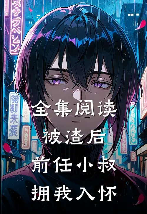 全集阅读被渣后，前任小叔拥我入怀
