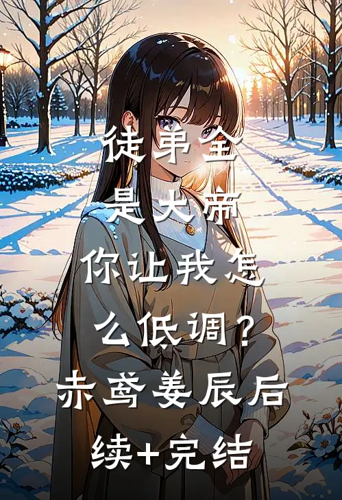 徒弟全是大帝，你让我怎么低调？赤鸢姜辰后续+完结
