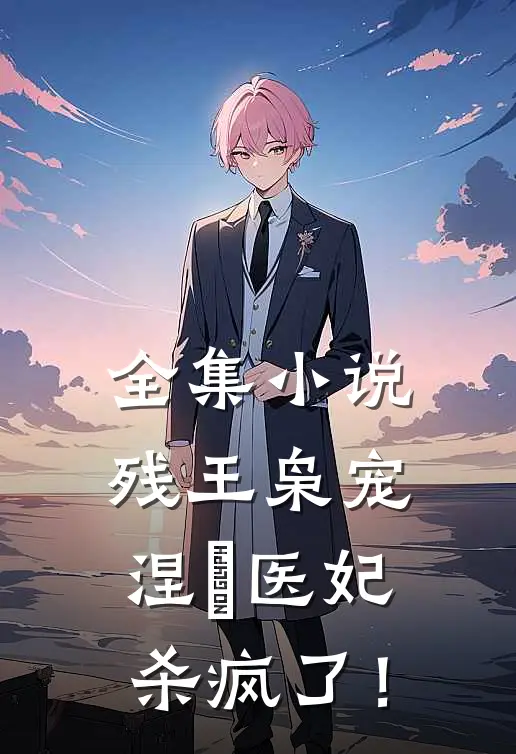 全集小说残王枭宠：涅槃医妃杀疯了！