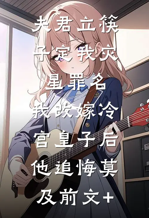 夫君立筷子定我灾星罪名，我改嫁冷宫皇子后他追悔莫及前文+