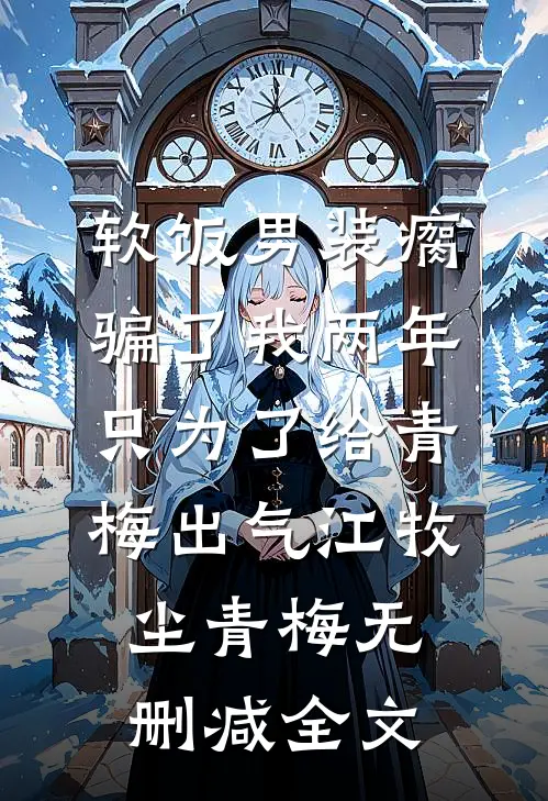 软饭男装瘸骗了我两年，只为了给青梅出气江牧尘青梅无删减全文
