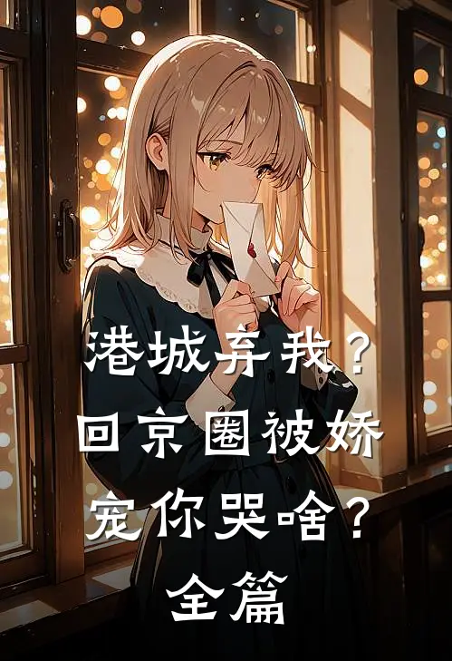 港城弃我？回京圈被娇宠你哭啥？全篇
