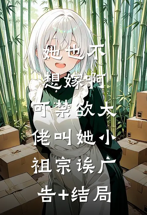 她也不想嫁啊，可禁欲大佬叫她小祖宗诶广告+结局