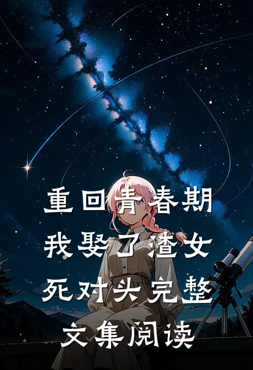 重回青春期，我娶了渣女死对头完整文集阅读