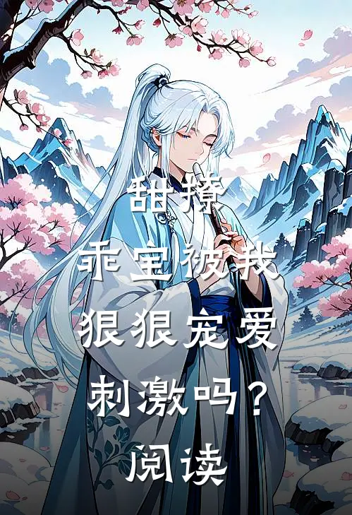 甜撩，乖宝被我狠狠宠爱刺激吗？阅读