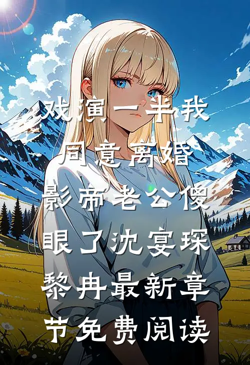 戏演一半我同意离婚，影帝老公傻眼了沈宴琛黎冉最新章节免费阅读