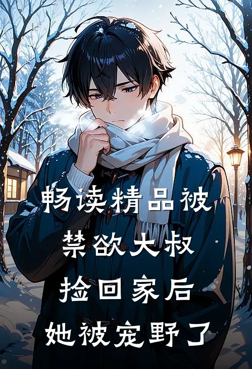 畅读精品被禁欲大叔捡回家后，她被宠野了