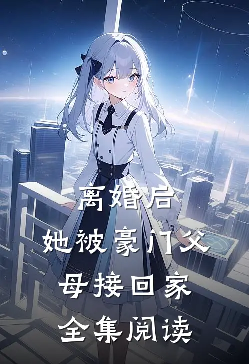 离婚后，她被豪门父母接回家全集阅读