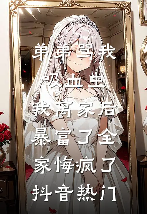 弟弟骂我吸血虫，我离家后暴富了全家悔疯了抖音热门