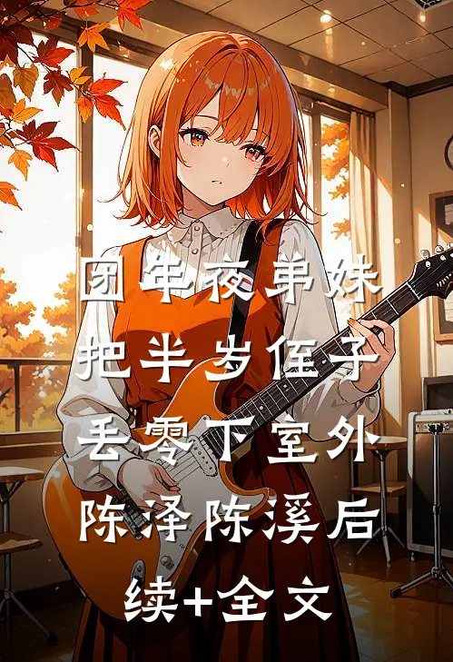 团年夜弟妹把半岁侄子丢零下室外陈泽陈溪后续+全文