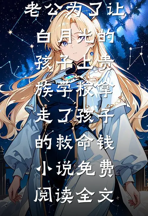 老公为了让白月光的孩子上贵族学校拿走了孩子的救命钱小说免费阅读全文